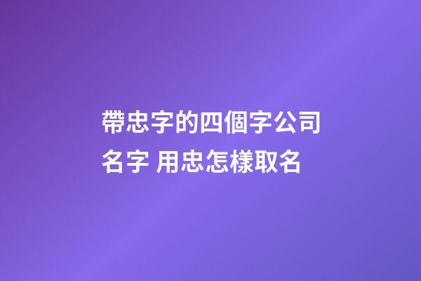 帶忠字的四個字公司名字 用忠怎樣取名-第1張-公司起名-玄機派